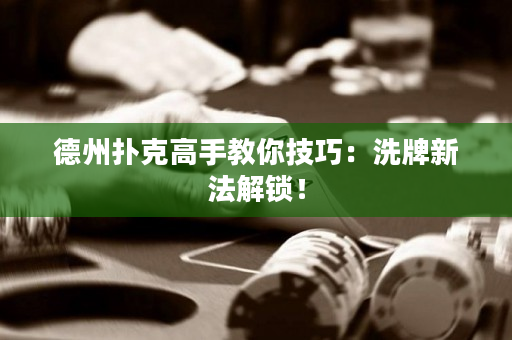 德州扑克高手教你技巧：洗牌新法解锁！