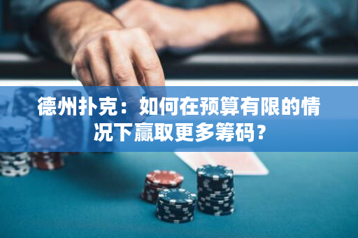德州扑克：如何在预算有限的情况下赢取更多筹码？
