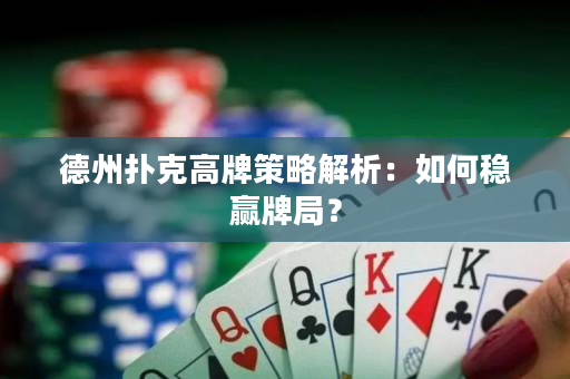 德州扑克高牌策略解析：如何稳赢牌局？