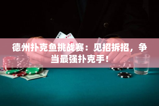 德州扑克鱼挑战赛：见招拆招，争当最强扑克手！