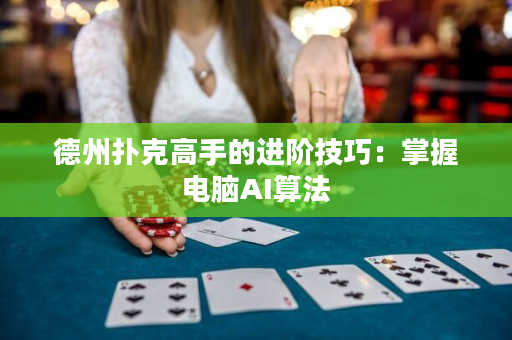 德州扑克高手的进阶技巧：掌握电脑AI算法