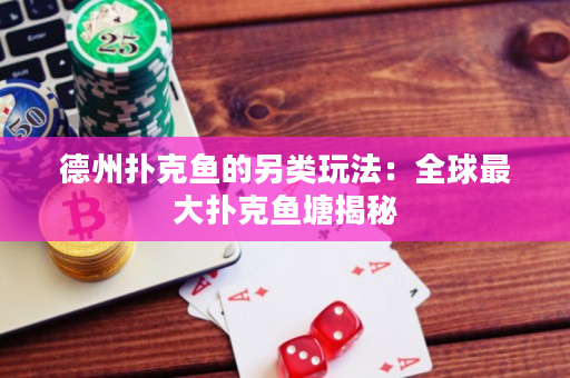 德州扑克鱼的另类玩法：全球最大扑克鱼塘揭秘