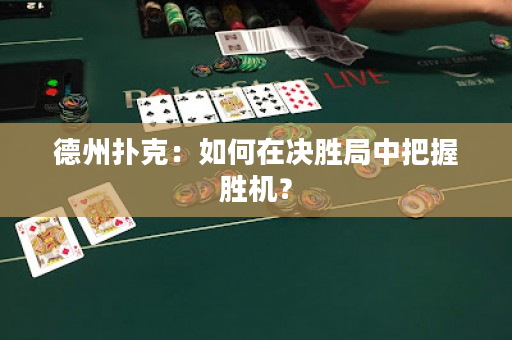 德州扑克：如何在决胜局中把握胜机？