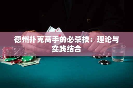 德州扑克高手的必杀技：理论与实践结合
