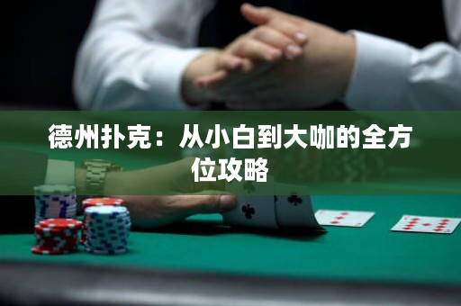 德州扑克：从小白到大咖的全方位攻略