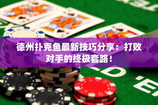 德州扑克鱼最新技巧分享：打败对手的终极套路！