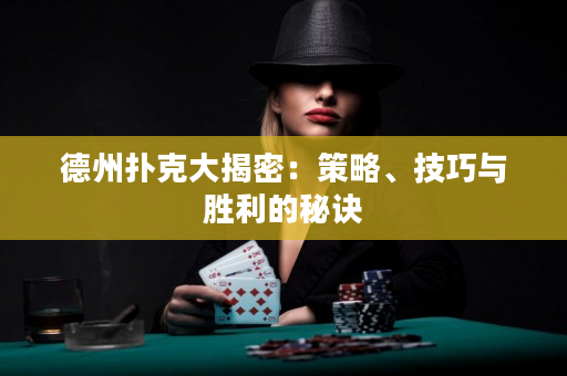 德州扑克大揭密：策略、技巧与胜利的秘诀
