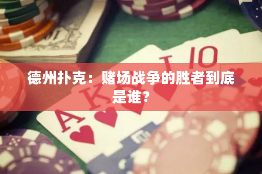 德州扑克：赌场战争的胜者到底是谁？