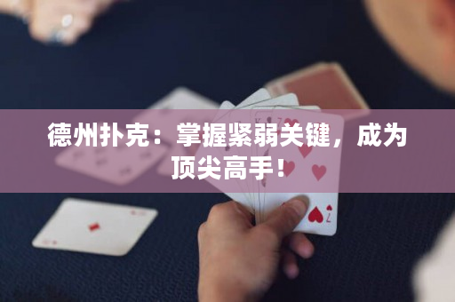 德州扑克：掌握紧弱关键，成为顶尖高手！