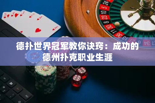德扑世界冠军教你诀窍：成功的德州扑克职业生涯