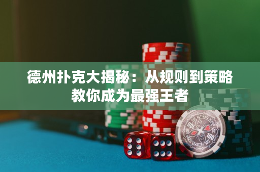 德州扑克大揭秘：从规则到策略教你成为最强王者