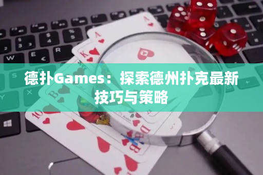 德扑Games：探索德州扑克最新技巧与策略