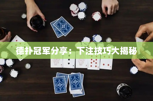 德扑冠军分享：下注技巧大揭秘