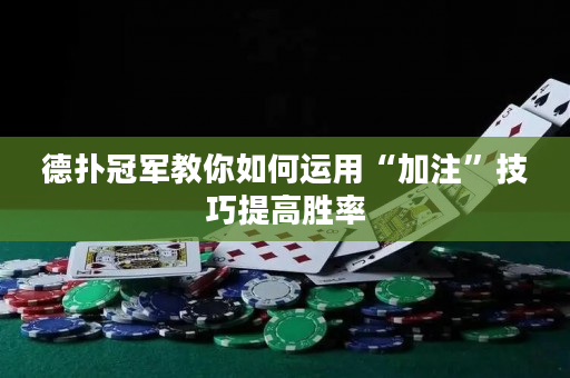 德扑冠军教你如何运用“加注”技巧提高胜率