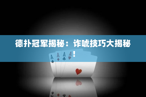 德扑冠军揭秘：诈唬技巧大揭秘！