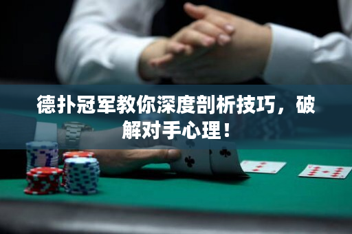 德扑冠军教你深度剖析技巧，破解对手心理！