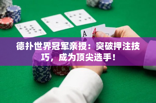 德扑世界冠军亲授：突破押注技巧，成为顶尖选手！