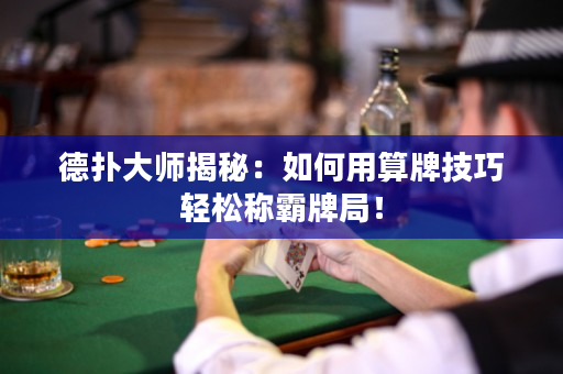 德扑大师揭秘：如何用算牌技巧轻松称霸牌局！