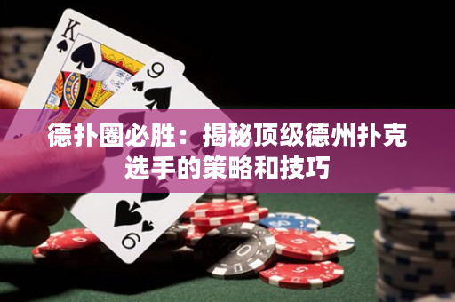 德扑圈必胜：揭秘顶级德州扑克选手的策略和技巧