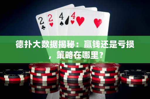 德扑大数据揭秘：赢钱还是亏损，策略在哪里？