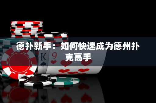 德扑新手：如何快速成为德州扑克高手