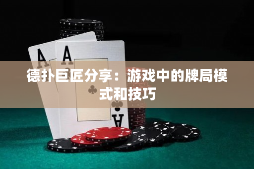 德扑巨匠分享：游戏中的牌局模式和技巧