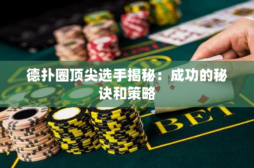 德扑圈顶尖选手揭秘：成功的秘诀和策略