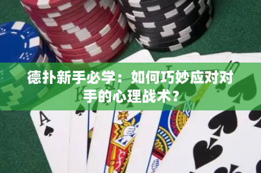 德扑新手必学：如何巧妙应对对手的心理战术？