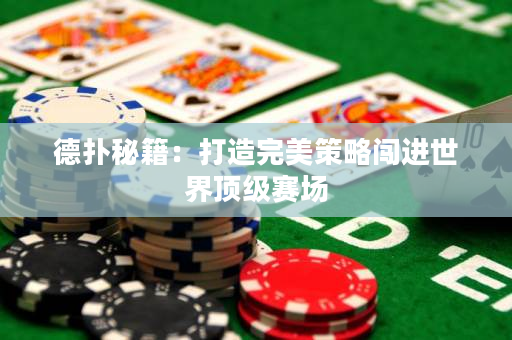 德扑秘籍：打造完美策略闯进世界顶级赛场