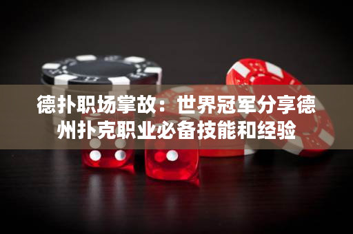 德扑职场掌故：世界冠军分享德州扑克职业必备技能和经验