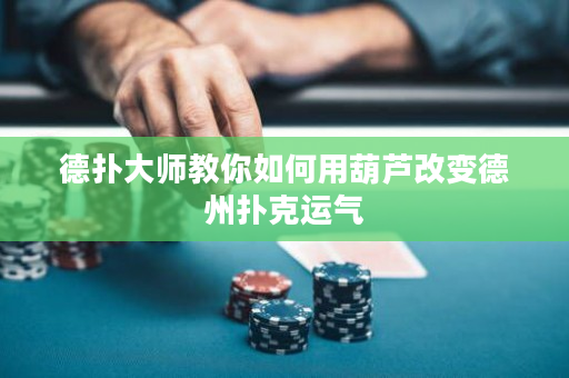 德扑大师教你如何用葫芦改变德州扑克运气