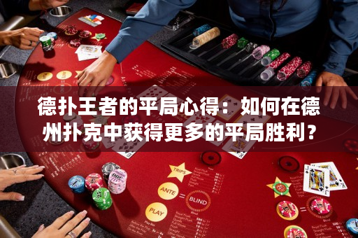 德扑王者的平局心得：如何在德州扑克中获得更多的平局胜利？