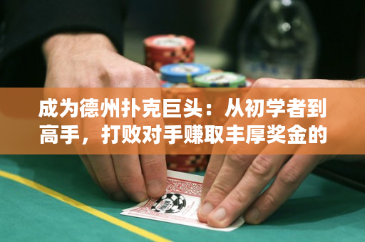 成为德州扑克巨头：从初学者到高手，打败对手赚取丰厚奖金的实用指南