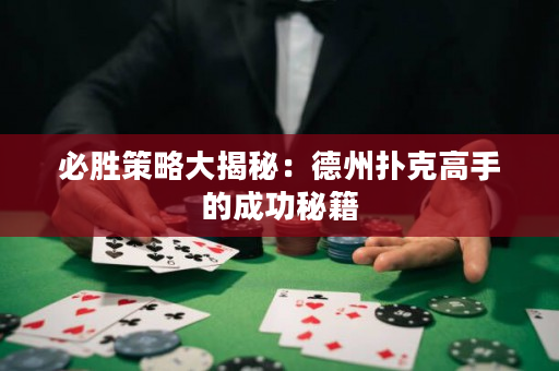 必胜策略大揭秘：德州扑克高手的成功秘籍