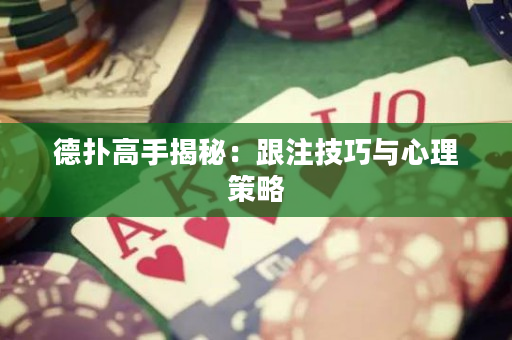 德扑高手揭秘：跟注技巧与心理策略