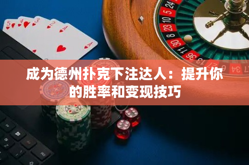 成为德州扑克下注达人：提升你的胜率和变现技巧