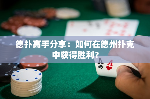 德扑高手分享：如何在德州扑克中获得胜利？