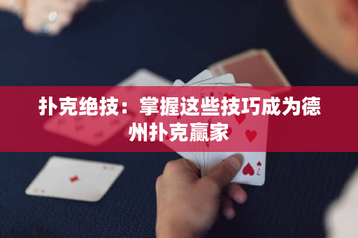 扑克绝技：掌握这些技巧成为德州扑克赢家