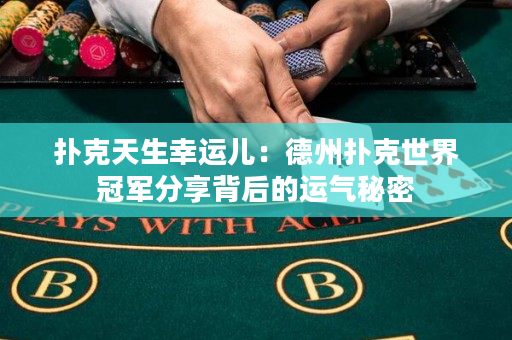扑克天生幸运儿：德州扑克世界冠军分享背后的运气秘密