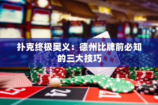 扑克终极奥义：德州比牌前必知的三大技巧