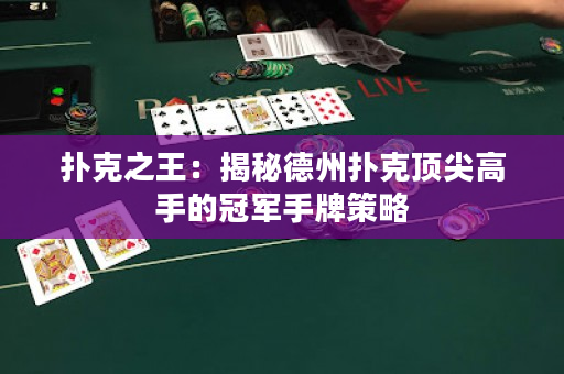 扑克之王：揭秘德州扑克顶尖高手的冠军手牌策略