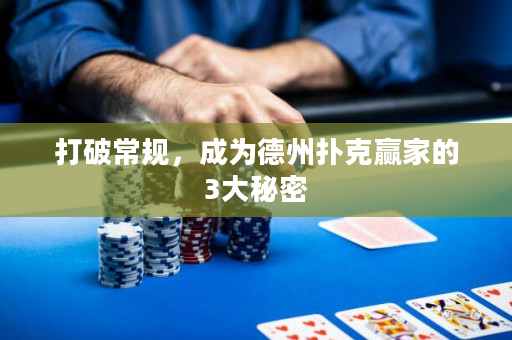 打破常规，成为德州扑克赢家的3大秘密
