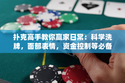 扑克高手教你赢家日常：科学洗牌，面部表情，资金控制等必备技巧