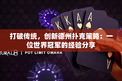 打破传统，创新德州扑克策略：一位世界冠军的经验分享