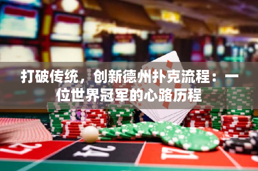 打破传统，创新德州扑克流程：一位世界冠军的心路历程