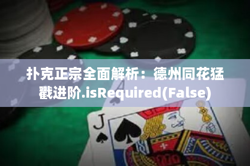 扑克正宗全面解析：德州同花猛戳进阶.isRequired(False)