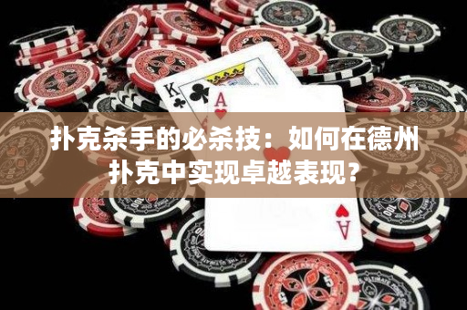 扑克杀手的必杀技：如何在德州扑克中实现卓越表现？