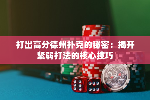 打出高分德州扑克的秘密：揭开紧弱打法的核心技巧