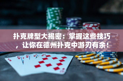 扑克牌型大揭密：掌握这些技巧，让你在德州扑克中游刃有余！