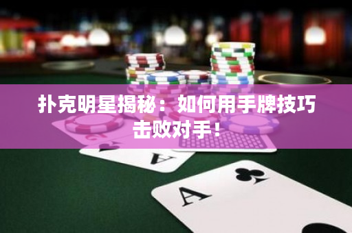 扑克明星揭秘：如何用手牌技巧击败对手！